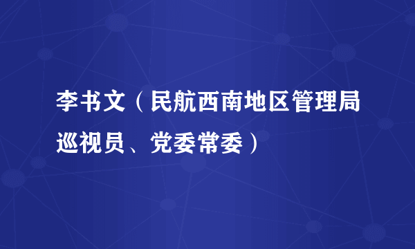 李书文（民航西南地区管理局巡视员、党委常委）