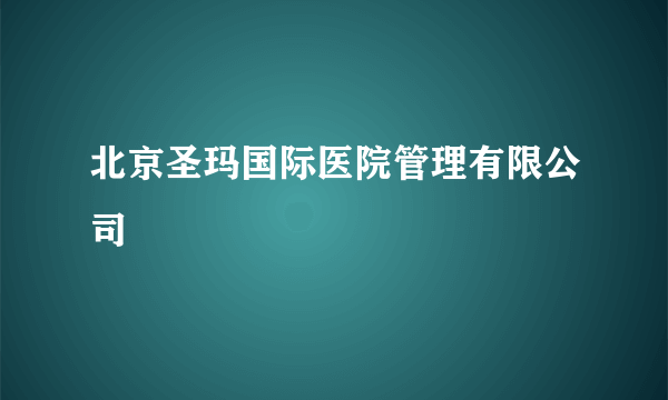 北京圣玛国际医院管理有限公司