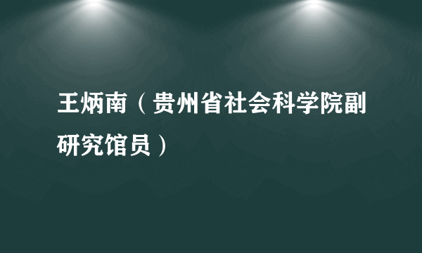 王炳南（贵州省社会科学院副研究馆员）