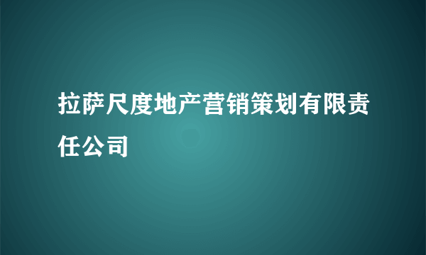 拉萨尺度地产营销策划有限责任公司