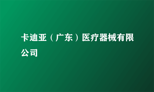 卡迪亚（广东）医疗器械有限公司