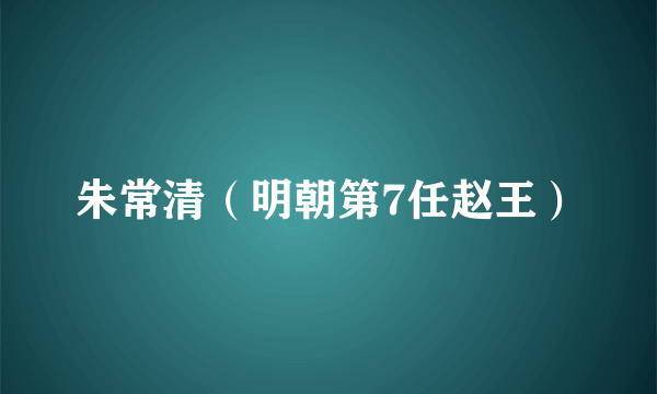 朱常清（明朝第7任赵王）