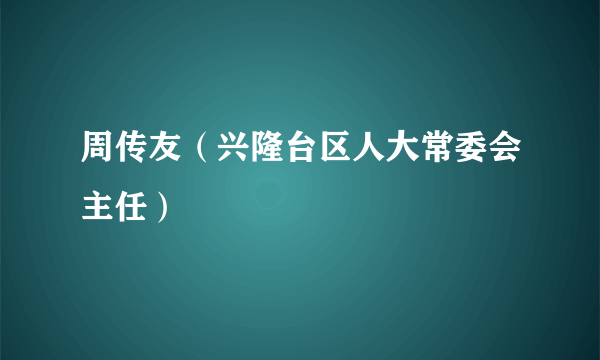 周传友（兴隆台区人大常委会主任）