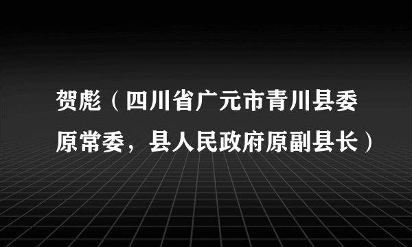 贺彪（四川省广元市青川县委原常委，县人民政府原副县长）