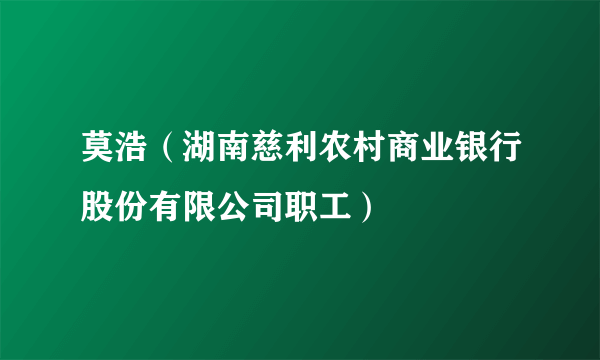 莫浩（湖南慈利农村商业银行股份有限公司职工）