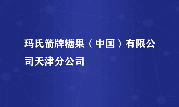 玛氏箭牌糖果（中国）有限公司天津分公司