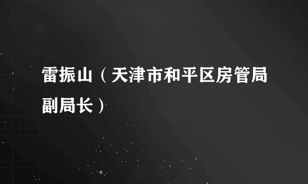 雷振山（天津市和平区房管局副局长）