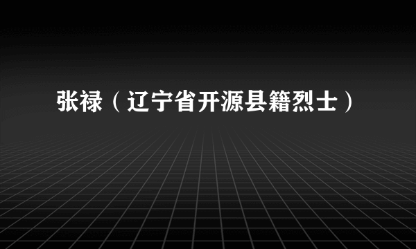 张禄（辽宁省开源县籍烈士）