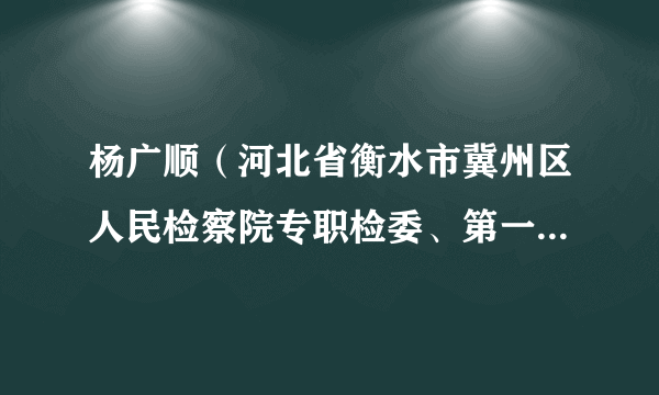 杨广顺（河北省衡水市冀州区人民检察院专职检委、第一检察部负责人）