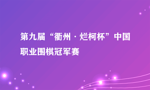 第九届“衢州·烂柯杯”中国职业围棋冠军赛