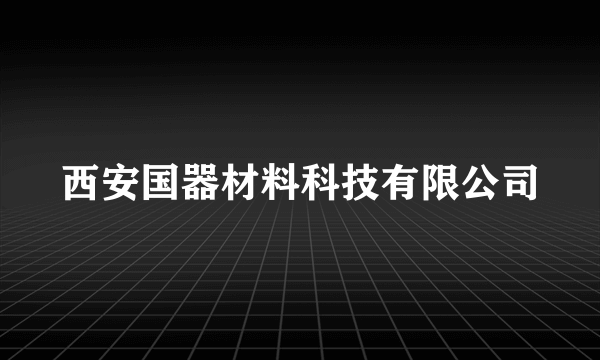 西安国器材料科技有限公司