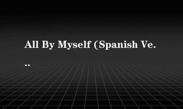 All By Myself (Spanish Version)