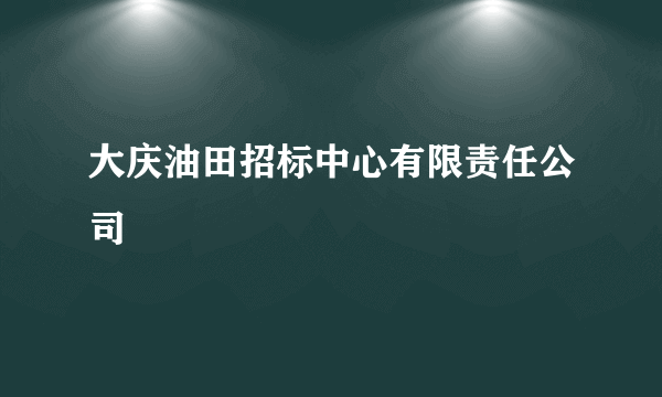 大庆油田招标中心有限责任公司