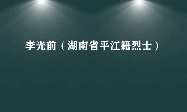 李光前（湖南省平江籍烈士）