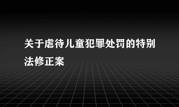 关于虐待儿童犯罪处罚的特别法修正案