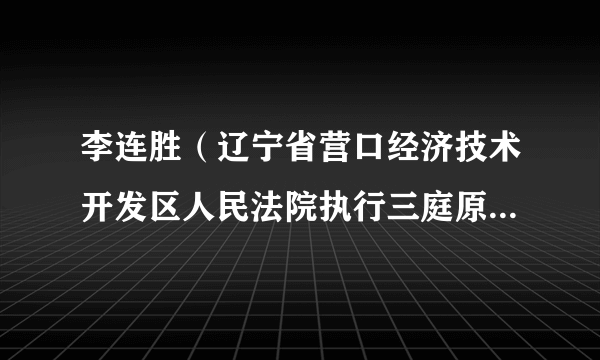 李连胜（辽宁省营口经济技术开发区人民法院执行三庭原书记员）