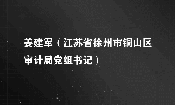 姜建军（江苏省徐州市铜山区审计局党组书记）