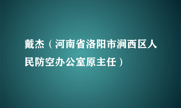 戴杰（河南省洛阳市涧西区人民防空办公室原主任）