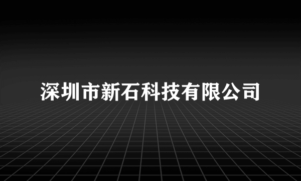 深圳市新石科技有限公司