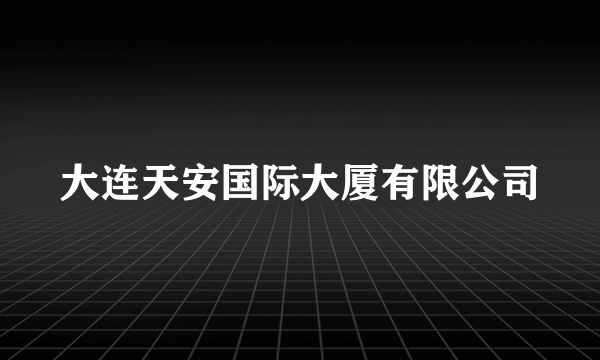 大连天安国际大厦有限公司