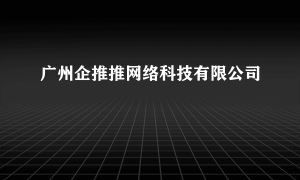 广州企推推网络科技有限公司