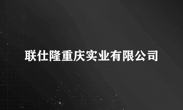 联仕隆重庆实业有限公司