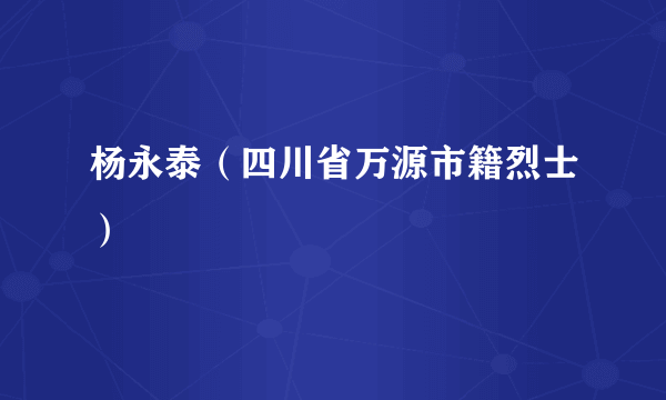 杨永泰（四川省万源市籍烈士）