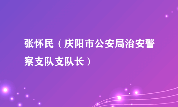 张怀民（庆阳市公安局治安警察支队支队长）