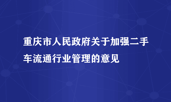 重庆市人民政府关于加强二手车流通行业管理的意见