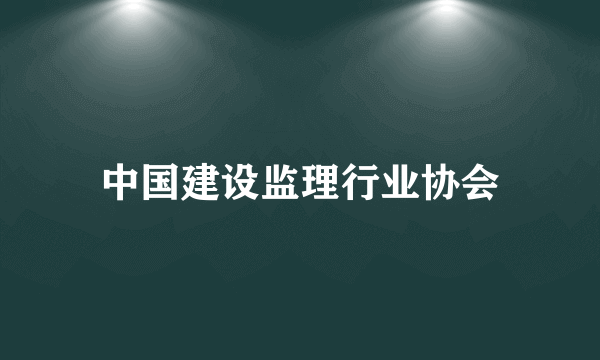 中国建设监理行业协会