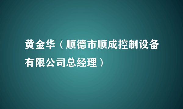 黄金华（顺德市顺成控制设备有限公司总经理）