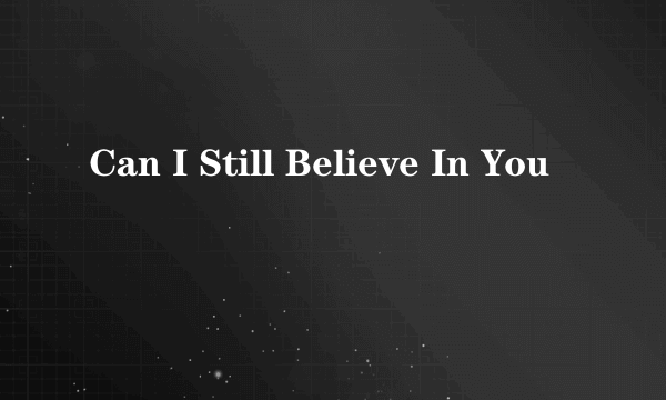 Can I Still Believe In You