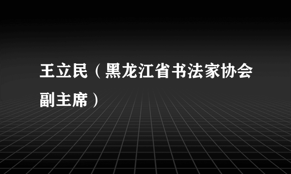 王立民（黑龙江省书法家协会副主席）