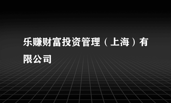 乐赚财富投资管理（上海）有限公司