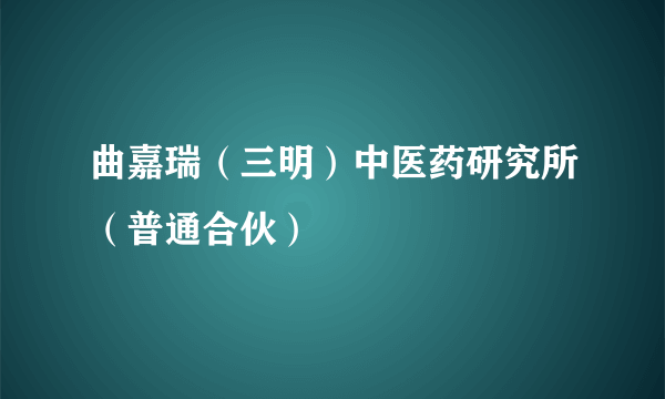 曲嘉瑞（三明）中医药研究所（普通合伙）