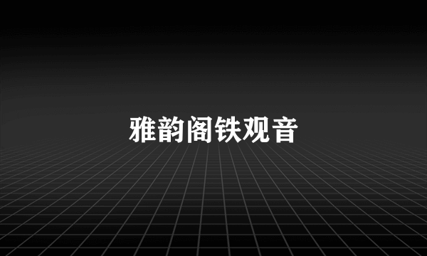 雅韵阁铁观音