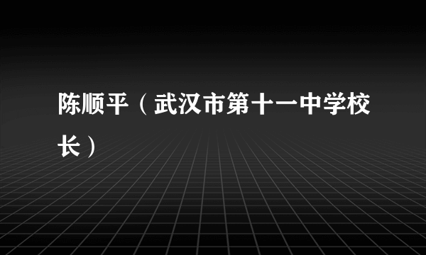 陈顺平（武汉市第十一中学校长）