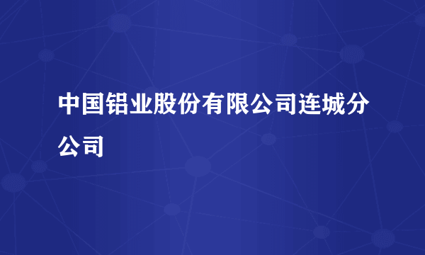 中国铝业股份有限公司连城分公司