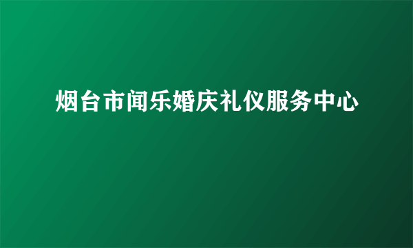 烟台市闻乐婚庆礼仪服务中心