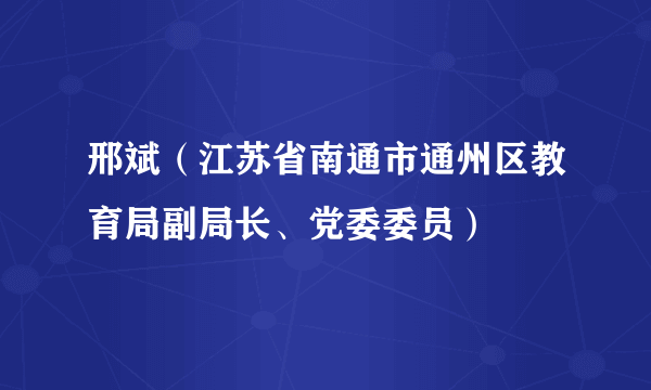 邢斌（江苏省南通市通州区教育局副局长、党委委员）