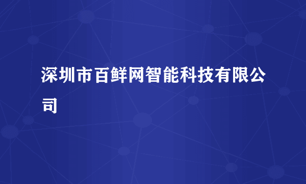 深圳市百鲜网智能科技有限公司