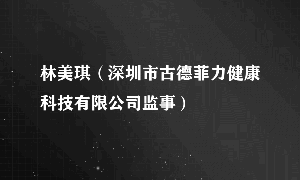 林美琪（深圳市古德菲力健康科技有限公司监事）