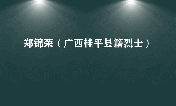 郑锦荣（广西桂平县籍烈士）