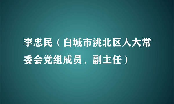 李忠民（白城市洮北区人大常委会党组成员、副主任）