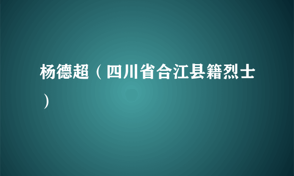 杨德超（四川省合江县籍烈士）