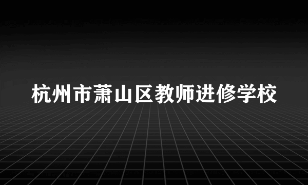 杭州市萧山区教师进修学校