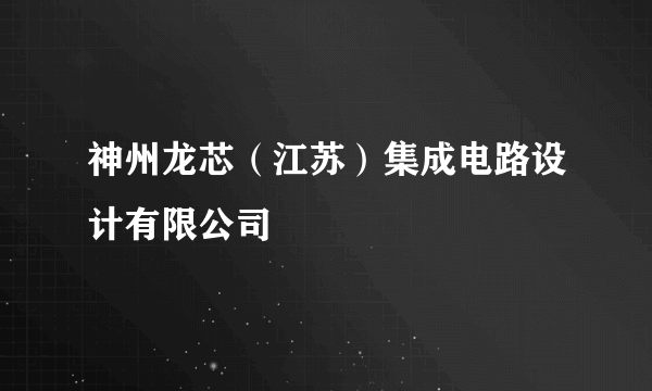 神州龙芯（江苏）集成电路设计有限公司