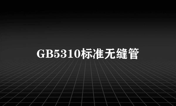 GB5310标准无缝管