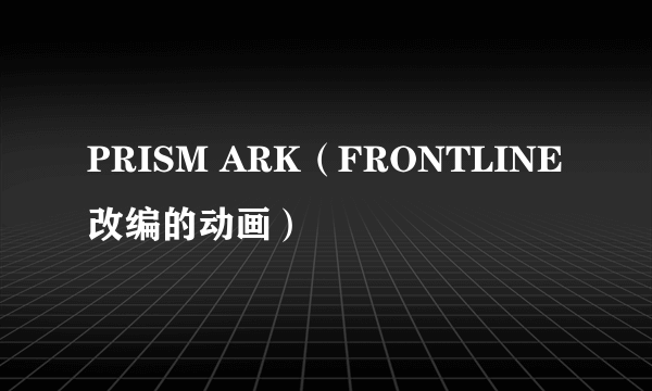 PRISM ARK（FRONTLINE改编的动画）