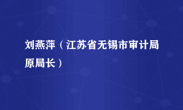 刘燕萍（江苏省无锡市审计局原局长）